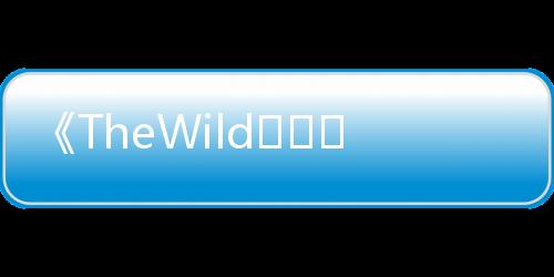 《TheWild：野兽们的战争》高清在线观看